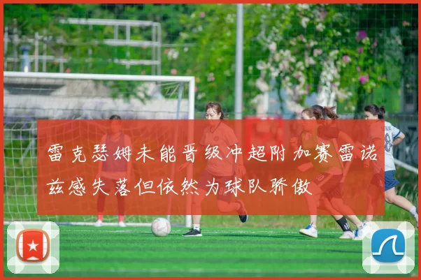 雷克瑟姆未能晋级冲超附加赛雷诺兹感失落但依然为球队骄傲