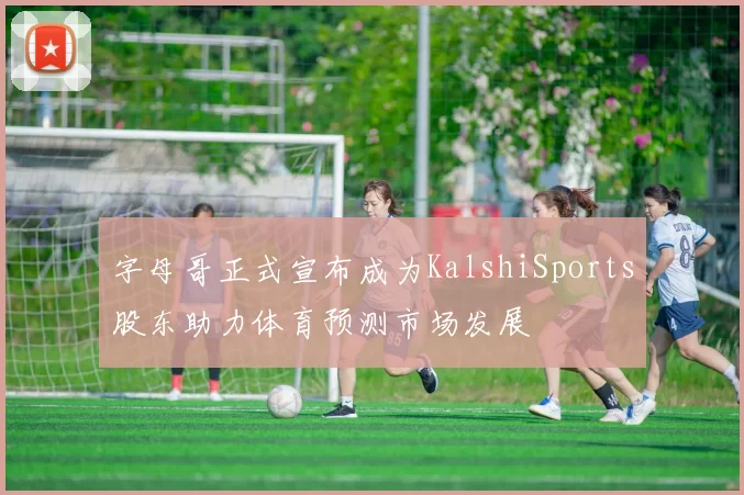 字母哥正式宣布成为KalshiSports股东助力体育预测市场发展