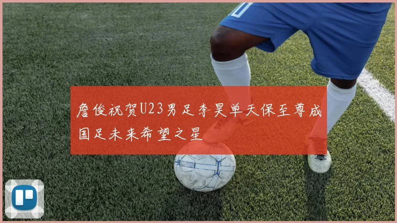 詹俊祝贺U23男足李昊单天保至尊成国足未来希望之星