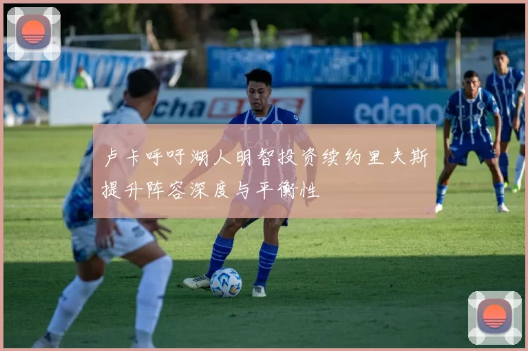 卢卡呼吁湖人明智投资续约里夫斯提升阵容深度与平衡性
